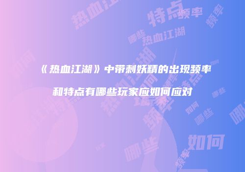 《热血江湖》中带刺妖精的出现频率和特点有哪些玩家应如何应对