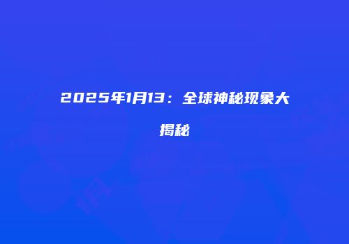 2025年1月13：全球神秘现象大揭秘