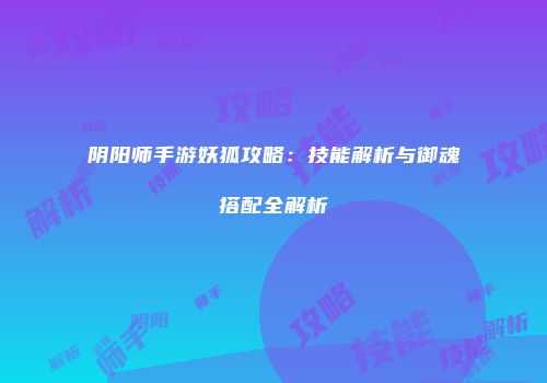 阴阳师手游妖狐攻略：技能解析与御魂搭配全解析