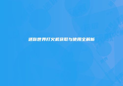 迷你世界打火机获取与使用全解析