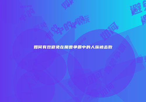 如何有效避免在魔兽争霸中的人族被击败