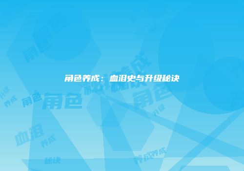角色养成：血泪史与升级秘诀