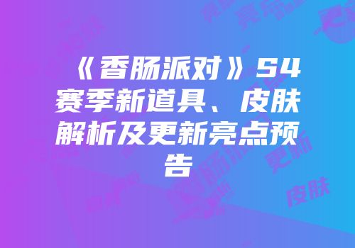 《香肠派对》S4赛季新道具、皮肤解析及更新亮点预告