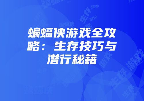 蝙蝠侠游戏全攻略：生存技巧与潜行秘籍