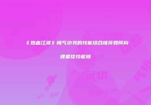 《热血江湖》梅气功书的技能组合推荐如何构建最佳技能链