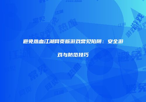 避免热血江湖网页版游戏常见陷阱：安全游戏与防范技巧