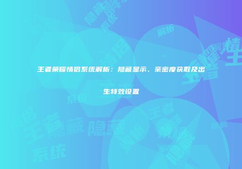 王者荣耀情侣系统解析：隐藏显示、亲密度获取及出生特效设置