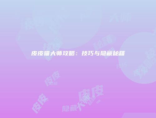 皮皮猫大师攻略：技巧与隐藏秘籍