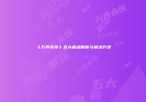 《万界永恒》五大痛点解析与解决方案