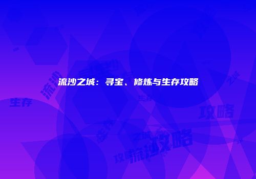 流沙之城：寻宝、修炼与生存攻略
