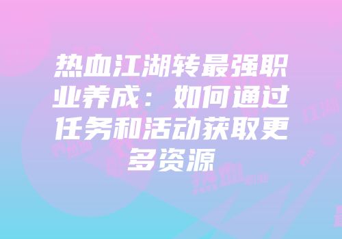 热血江湖转最强职业养成：如何通过任务和活动获取更多资源