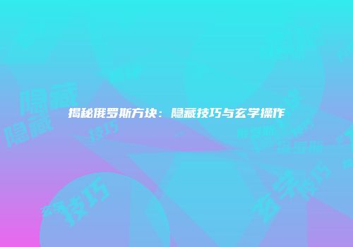 揭秘俄罗斯方块：隐藏技巧与玄学操作