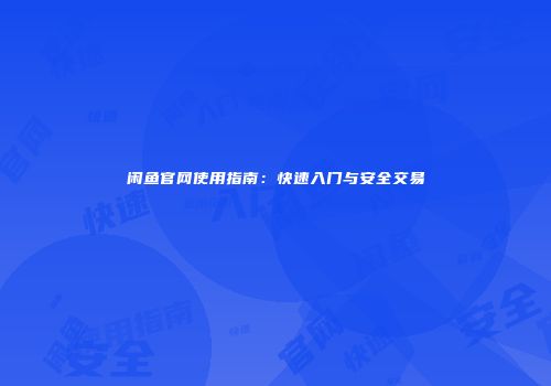 闲鱼官网使用指南：快速入门与安全交易
