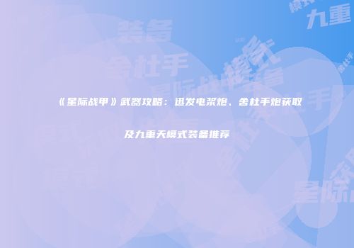 《星际战甲》武器攻略：迅发电浆炮、舍杜手炮获取及九重天模式装备推荐