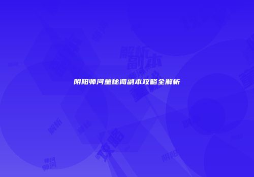 阴阳师河童秘闻副本攻略全解析