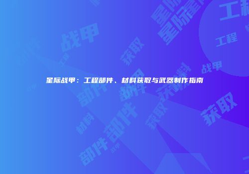 星际战甲：工程部件、材料获取与武器制作指南