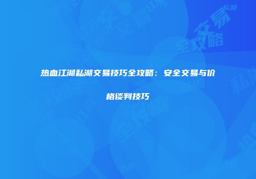 热血江湖私湖交易技巧全攻略：安全交易与价格谈判技巧