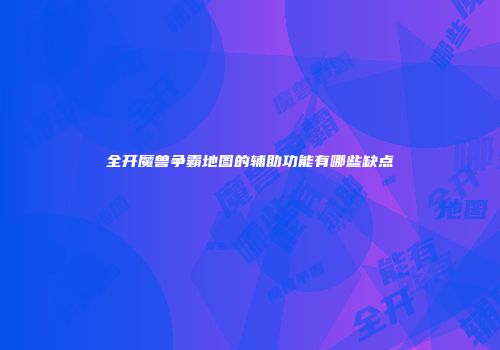全开魔兽争霸地图的辅助功能有哪些缺点