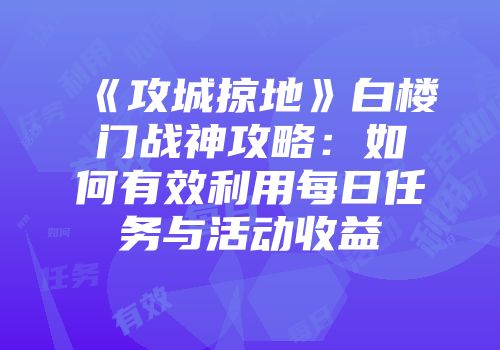 《攻城掠地》白楼门战神攻略：如何有效利用每日任务与活动收益