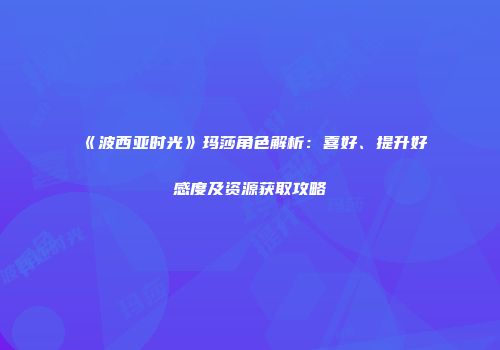 《波西亚时光》玛莎角色解析：喜好、提升好感度及资源获取攻略