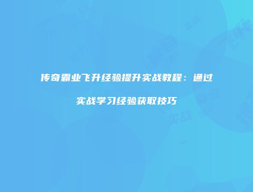 传奇霸业飞升经验提升实战教程：通过实战学习经验获取技巧