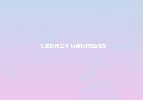 《决战长空》玩家反馈促改版