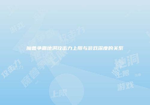 魔兽争霸地洞攻击力上限与游戏深度的关系