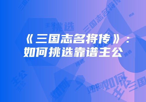 《三国志名将传》：如何挑选靠谱主公