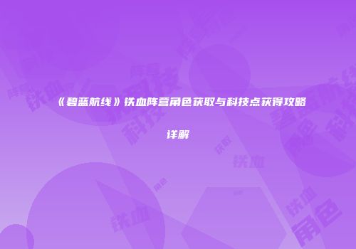 《碧蓝航线》铁血阵营角色获取与科技点获得攻略详解