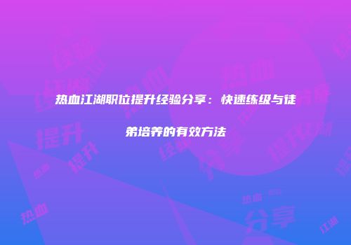 热血江湖职位提升经验分享：快速练级与徒弟培养的有效方法