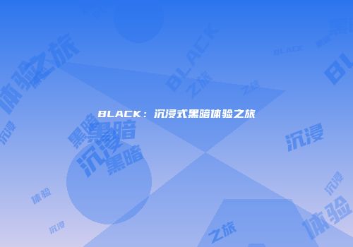 BLACK：沉浸式黑暗体验之旅
