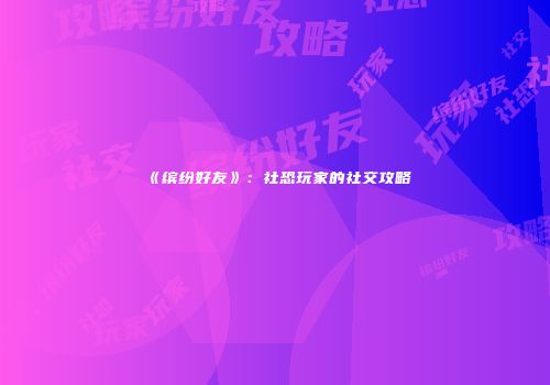 《缤纷好友》：社恐玩家的社交攻略