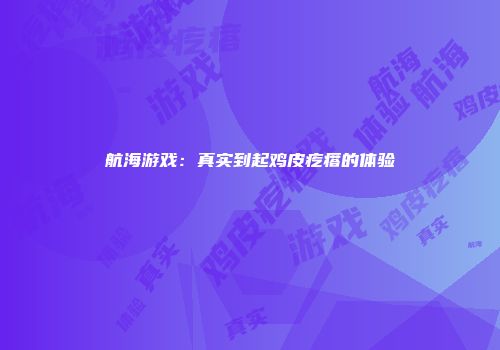 航海游戏：真实到起鸡皮疙瘩的体验