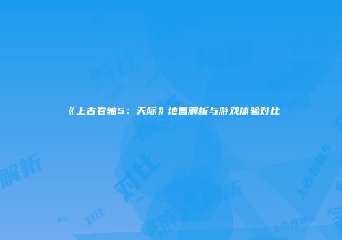 《上古卷轴5：天际》地图解析与游戏体验对比
