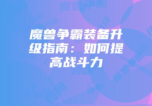 魔兽争霸装备升级指南：如何提高战斗力