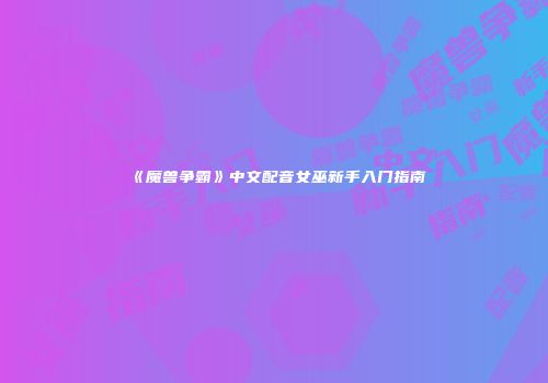 《魔兽争霸》中文配音女巫新手入门指南