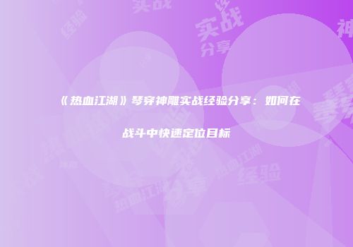 《热血江湖》琴穿神雕实战经验分享：如何在战斗中快速定位目标