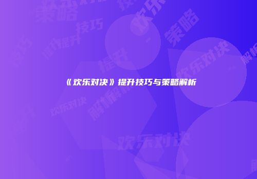 《欢乐对决》提升技巧与策略解析