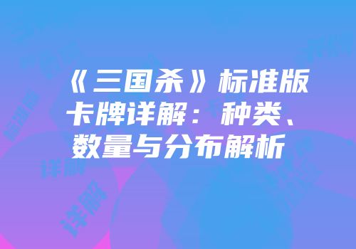 《三国杀》标准版卡牌详解：种类、数量与分布解析