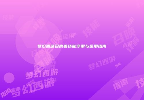 梦幻西游召唤兽技能详解与运用指南