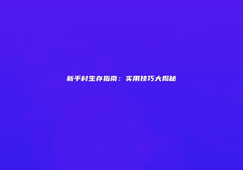 新手村生存指南：实用技巧大揭秘