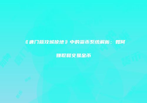 《唐门版攻城掠地》中的货币系统解析：如何赚取和交易金币