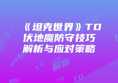 《坦克世界》TD伏地魔防守技巧解析与应对策略
