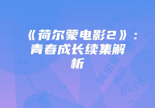 《荷尔蒙电影2》：青春成长续集解析