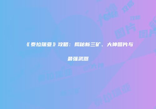 《泰拉瑞亚》攻略：揭秘新三矿、大神图片与最强武器