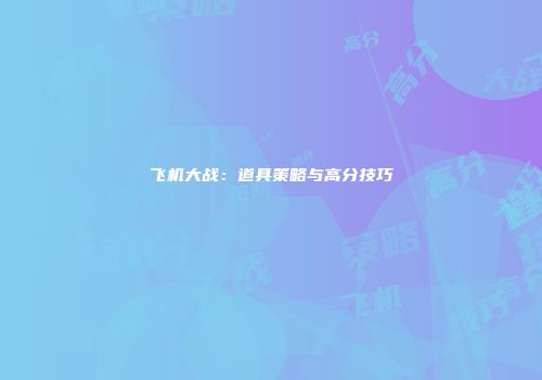 飞机大战：道具策略与高分技巧