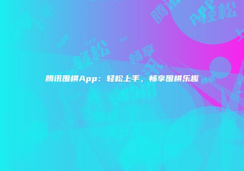腾讯围棋App：轻松上手，畅享围棋乐趣