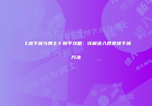 《地下城与勇士》新手攻略：详解进入各类地下城方法