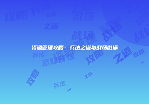 资源管理攻略：兵法之道与战场微操