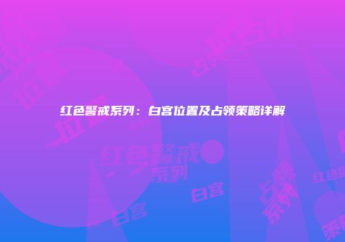 红色警戒系列：白宫位置及占领策略详解